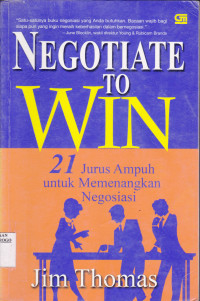 NEGOTIATE TO WIN 21 JURUS AMPUH UNTUK MEMENANGKAN NEGOSIASI