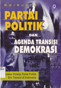 PARTAI POLITIK DAN AGENDA TRANSISI DEMOKRASI: MENAKAR KINERJA PARTAI POLITIK ERA TRANSISI DI INDONESIA