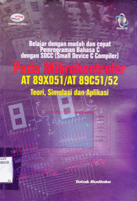 BELAJAR DENGAN MUDAH DAN CEPAT PEMROGRAMAN BAHASA C DENGAN SDCC (SMALL DEVICE C COMPILER) PADA MICROKONTROLER AT 89X051/AT 89C51/52 : TEORI, SIMULASI DAN APLIKASI