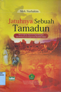 JATUHNYA SEBUAH TAMADUN : MENYINGKAP SEJARAH KEGEMILANGAN DAN KEHANCURAN IMPERIUM KHALIFAH ISLAM