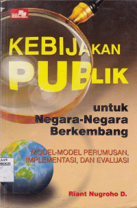 KEBIJAKAN PUBLIK UNTUK NEGARA-NEGARA BERKEMBANG: MODEL-MODEL PERUMUSAN, IMPLEMENTASI, DAN EVALUASI