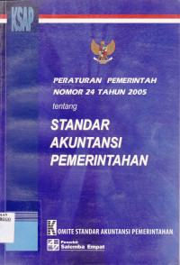 STANDAR AKUNTANSI PEMERINTAH : PERATURAN PEMERINTAH NOMOR 24 TAHUN 2005 TENTANG