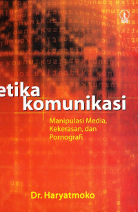 ETIKA KOMUNIKASI MANIPULASI MEDIA, KEKERASAN DAN PORNOGRAFI