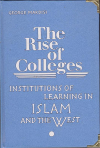 THE RISE OF COLLEGES INSTITUTIONS OF LEARNING IN ISLAM AND THE WEST