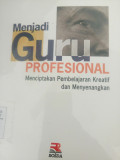 MENJADI GURU PROFESIONAL : MENCIPTAKAN PEMBELAJARAN KREATIF DAN MENYENANGKAN