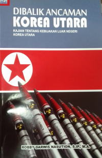 DIBALIK ANCAMAN KOREA UTARA KAJIAN TENTANG KEBIJAKAN LUAR NEGERI KOREA UTARA